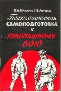 1994 Макаров Н. А., Антонов Г. В. Психологическая самоподготовка к рукопашному бою.